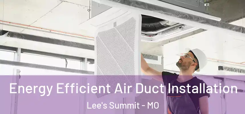  Energy Efficient Air Duct Installation Lee's Summit - MO